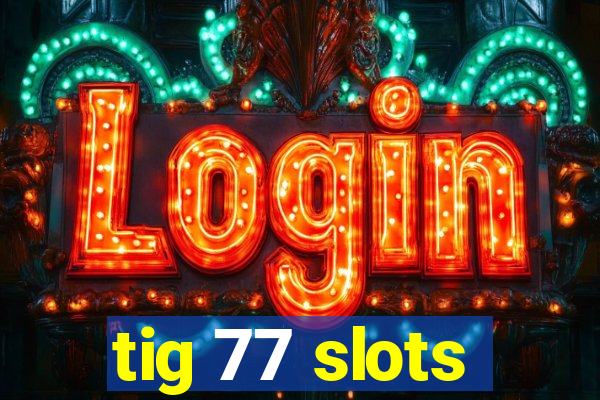 tig 77 slots